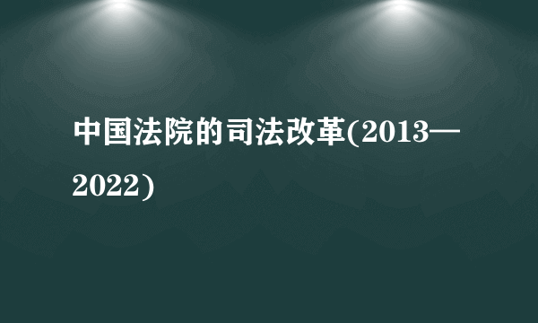 中国法院的司法改革(2013—2022)