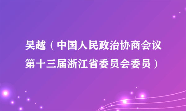 吴越（中国人民政治协商会议第十三届浙江省委员会委员）