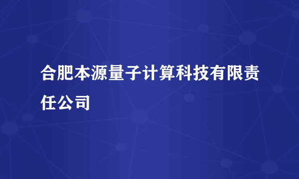 什么是合肥本源量子计算科技有限责任公司