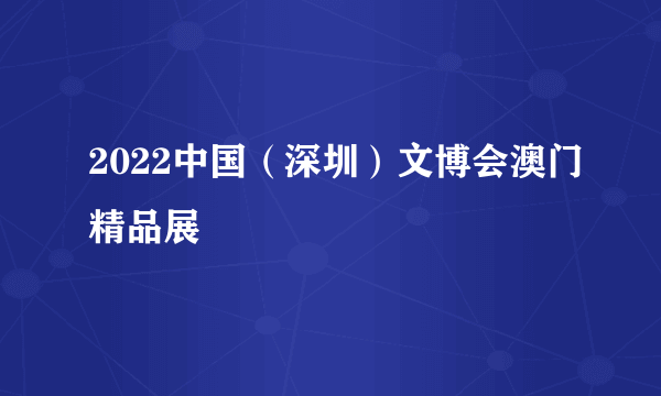 2022中国（深圳）文博会澳门精品展