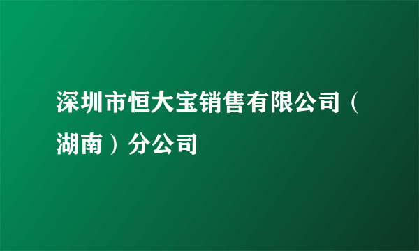 深圳市恒大宝销售有限公司（湖南）分公司