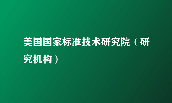 什么是美国国家标准技术研究院（研究机构）