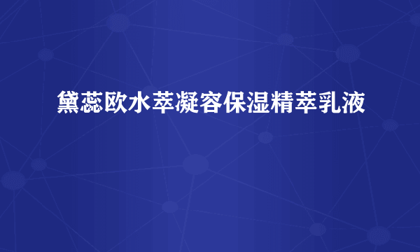 黛蕊欧水萃凝容保湿精萃乳液