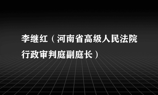 什么是李继红（河南省高级人民法院行政审判庭副庭长）