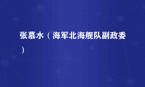 张慕水（海军北海舰队副政委）