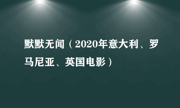 默默无闻（2020年意大利、罗马尼亚、英国电影）