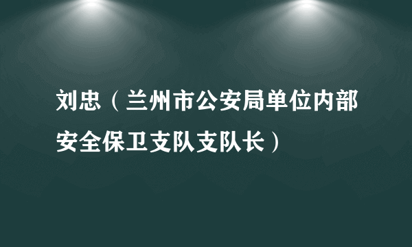 刘忠（兰州市公安局单位内部安全保卫支队支队长）