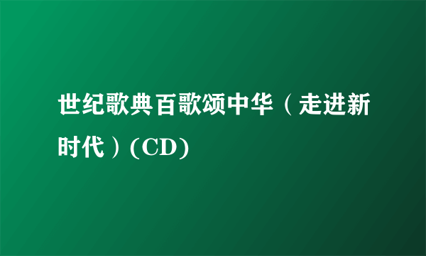 世纪歌典百歌颂中华（走进新时代）(CD)