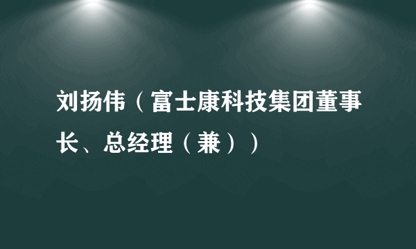 刘扬伟（富士康科技集团董事长、总经理（兼））