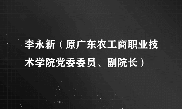 李永新（原广东农工商职业技术学院党委委员、副院长）