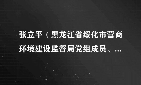 张立平（黑龙江省绥化市营商环境建设监督局党组成员、副局长）