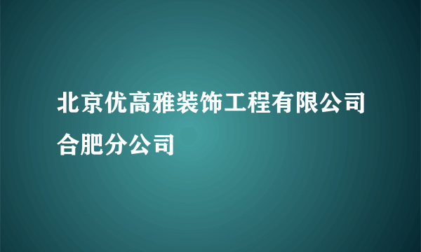 北京优高雅装饰工程有限公司合肥分公司