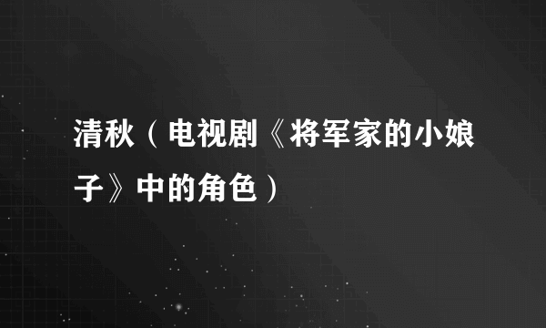 什么是清秋（电视剧《将军家的小娘子》中的角色）