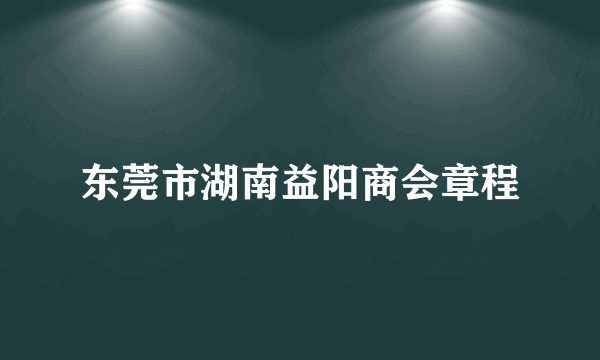 东莞市湖南益阳商会章程