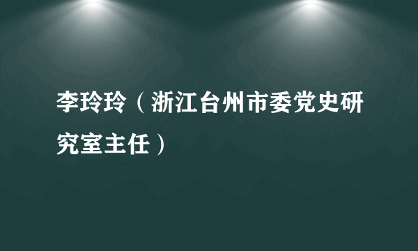 李玲玲（浙江台州市委党史研究室主任）