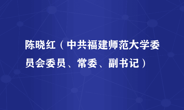 陈晓红（中共福建师范大学委员会委员、常委、副书记）