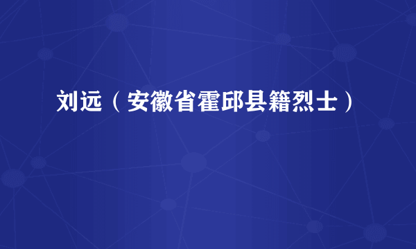 刘远（安徽省霍邱县籍烈士）