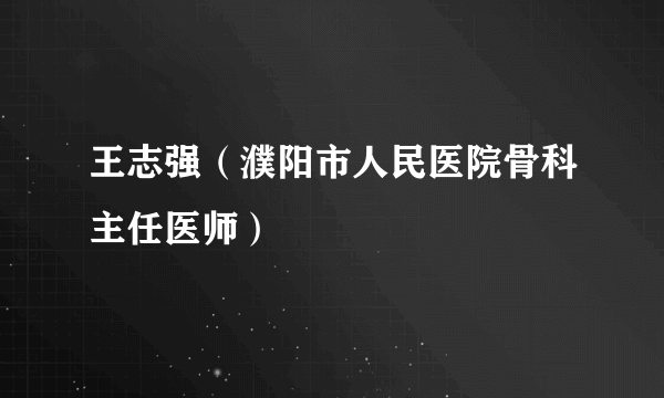 什么是王志强（濮阳市人民医院骨科主任医师）