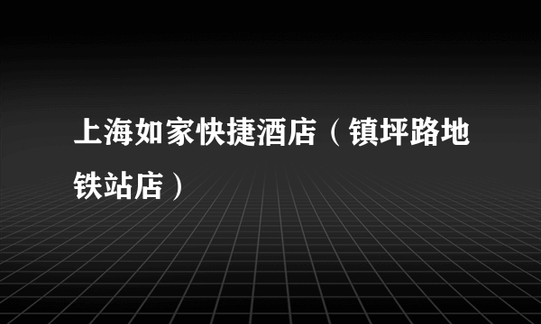 什么是上海如家快捷酒店（镇坪路地铁站店）