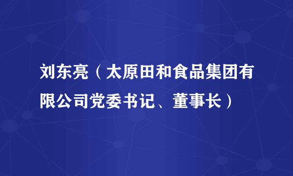 刘东亮（太原田和食品集团有限公司党委书记、董事长）