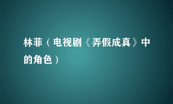 什么是林菲（电视剧《弄假成真》中的角色）