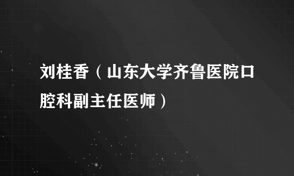 刘桂香（山东大学齐鲁医院口腔科副主任医师）