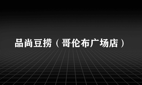 什么是品尚豆捞（哥伦布广场店）