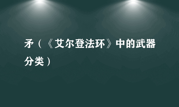 什么是矛（《艾尔登法环》中的武器分类）