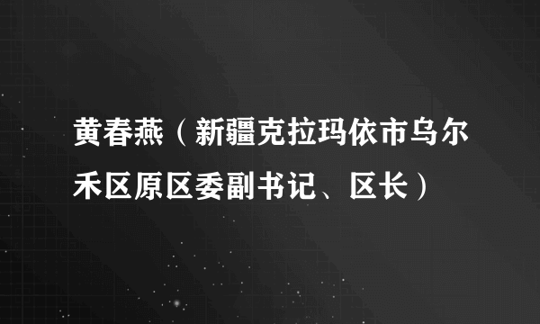 黄春燕（新疆克拉玛依市乌尔禾区原区委副书记、区长）