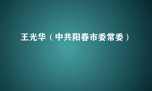 王光华（中共阳春市委常委）