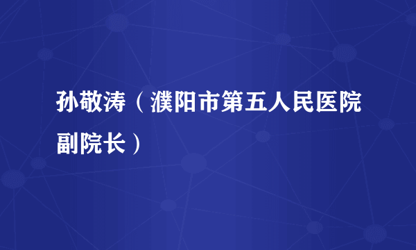 孙敬涛（濮阳市第五人民医院副院长）