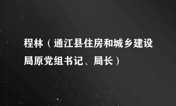 什么是程林（通江县住房和城乡建设局原党组书记、局长）