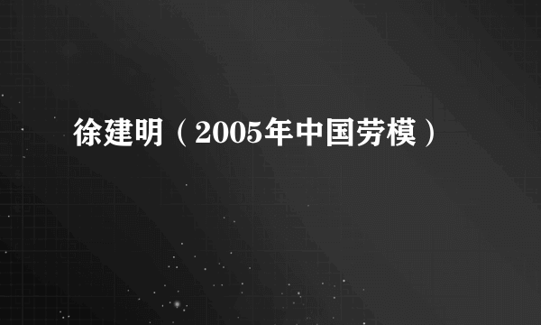 徐建明（2005年中国劳模）