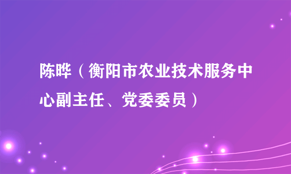 陈晔（衡阳市农业技术服务中心副主任、党委委员）