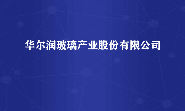 华尔润玻璃产业股份有限公司