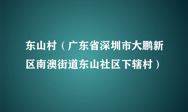 东山村（广东省深圳市大鹏新区南澳街道东山社区下辖村）