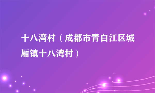 十八湾村（成都市青白江区城厢镇十八湾村）