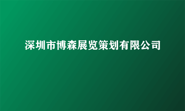 什么是深圳市博森展览策划有限公司