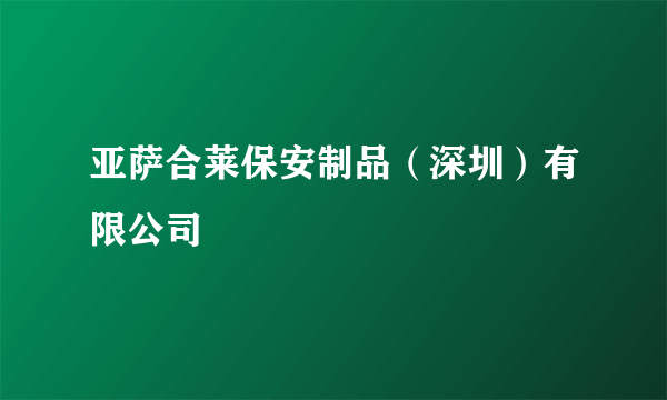 亚萨合莱保安制品（深圳）有限公司