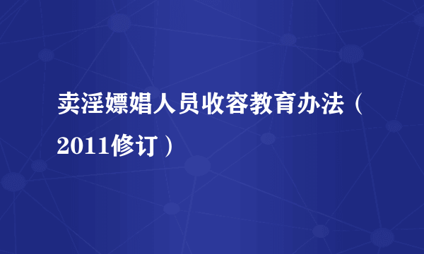 卖淫嫖娼人员收容教育办法（2011修订）