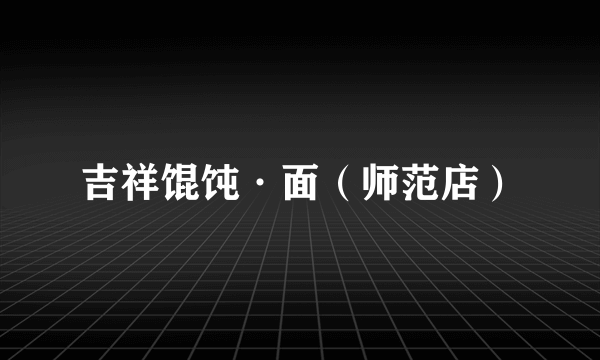 什么是吉祥馄饨·面（师范店）