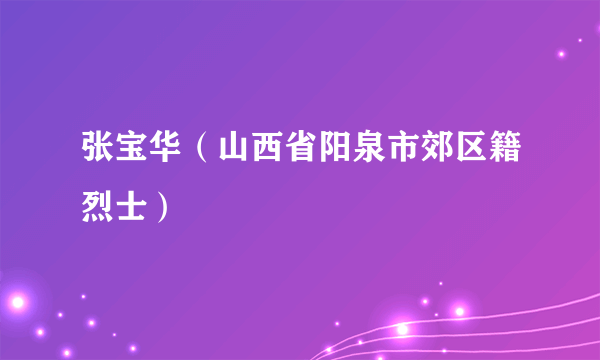 什么是张宝华（山西省阳泉市郊区籍烈士）