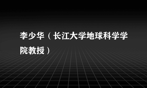 李少华（长江大学地球科学学院教授）