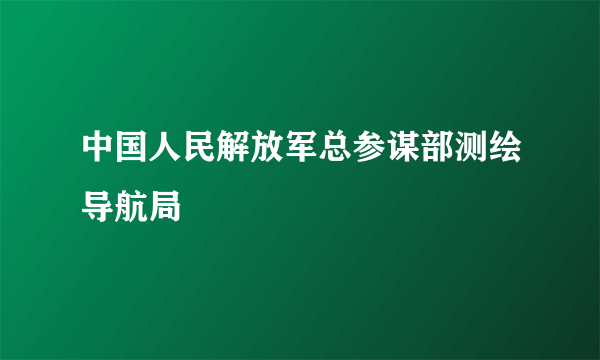 中国人民解放军总参谋部测绘导航局