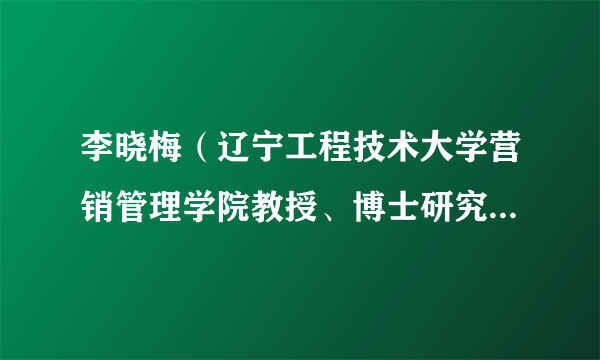 什么是李晓梅（辽宁工程技术大学营销管理学院教授、博士研究生导师）