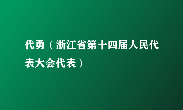 代勇（浙江省第十四届人民代表大会代表）