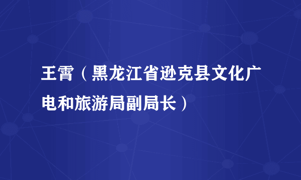 王霄（黑龙江省逊克县文化广电和旅游局副局长）