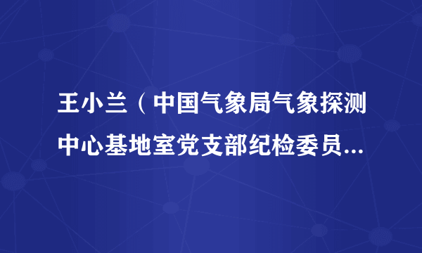 王小兰（中国气象局气象探测中心基地室党支部纪检委员，试验科科长）