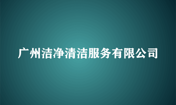 什么是广州洁净清洁服务有限公司