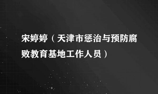 什么是宋婷婷（天津市惩治与预防腐败教育基地工作人员）